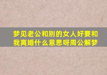 梦见老公和别的女人好要和我离婚什么意思呀周公解梦