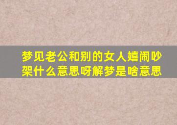 梦见老公和别的女人嬉闹吵架什么意思呀解梦是啥意思