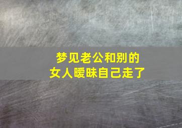 梦见老公和别的女人暧昧自己走了