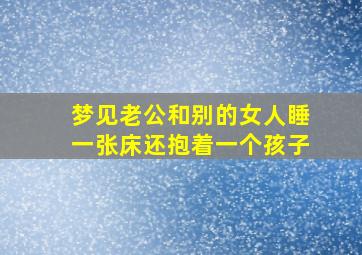 梦见老公和别的女人睡一张床还抱着一个孩子