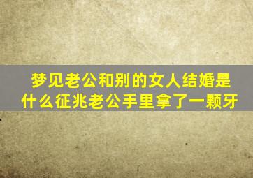 梦见老公和别的女人结婚是什么征兆老公手里拿了一颗牙