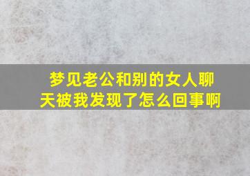 梦见老公和别的女人聊天被我发现了怎么回事啊