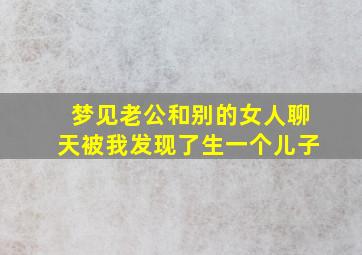 梦见老公和别的女人聊天被我发现了生一个儿子