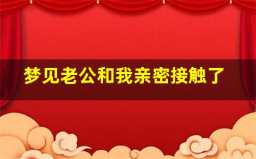 梦见老公和我亲密接触了