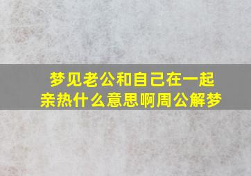 梦见老公和自己在一起亲热什么意思啊周公解梦