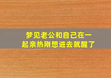 梦见老公和自己在一起亲热刚想进去就醒了