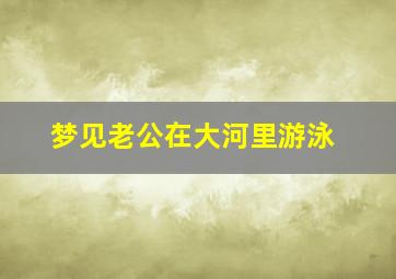 梦见老公在大河里游泳