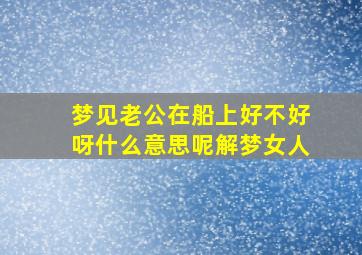 梦见老公在船上好不好呀什么意思呢解梦女人