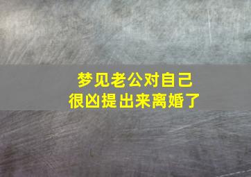 梦见老公对自己很凶提出来离婚了