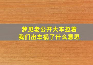 梦见老公开大车拉着我们出车祸了什么意思