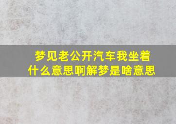 梦见老公开汽车我坐着什么意思啊解梦是啥意思