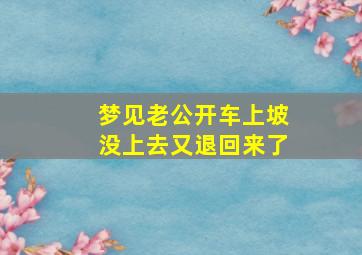 梦见老公开车上坡没上去又退回来了