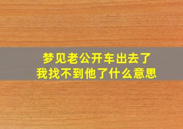 梦见老公开车出去了我找不到他了什么意思