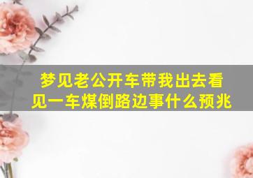 梦见老公开车带我出去看见一车煤倒路边事什么预兆