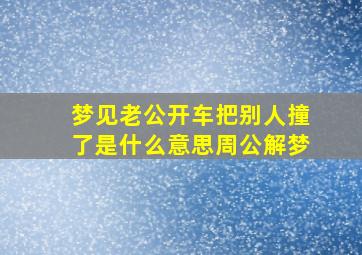 梦见老公开车把别人撞了是什么意思周公解梦