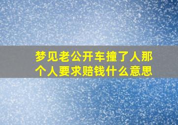 梦见老公开车撞了人那个人要求赔钱什么意思