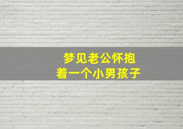 梦见老公怀抱着一个小男孩子