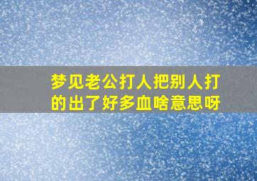 梦见老公打人把别人打的出了好多血啥意思呀