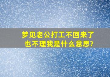 梦见老公打工不回来了也不理我是什么意思?