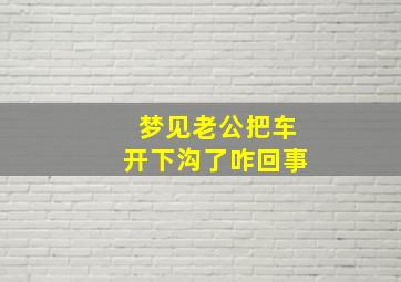 梦见老公把车开下沟了咋回事