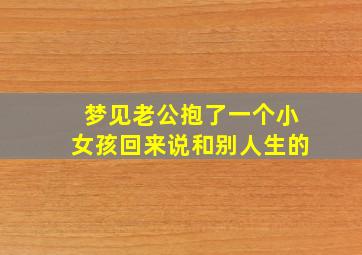 梦见老公抱了一个小女孩回来说和别人生的