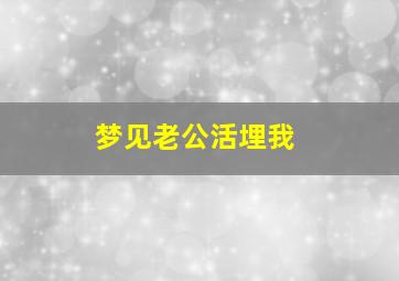 梦见老公活埋我