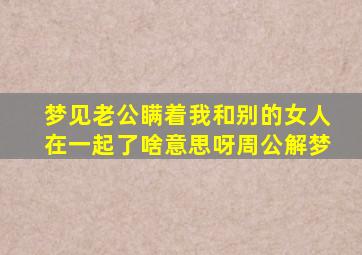 梦见老公瞒着我和别的女人在一起了啥意思呀周公解梦