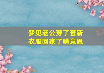 梦见老公穿了套新衣服回家了啥意思