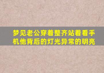 梦见老公穿着整齐站着看手机他背后的灯光异常的明亮