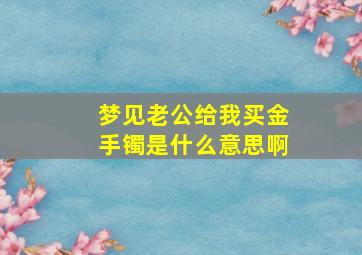 梦见老公给我买金手镯是什么意思啊