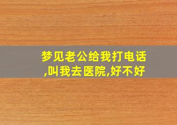 梦见老公给我打电话,叫我去医院,好不好