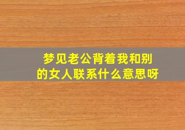 梦见老公背着我和别的女人联系什么意思呀