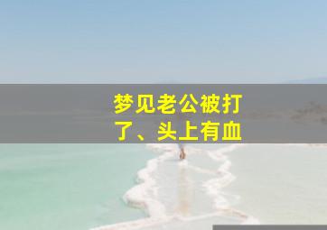 梦见老公被打了、头上有血