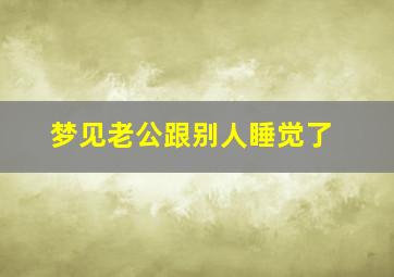 梦见老公跟别人睡觉了