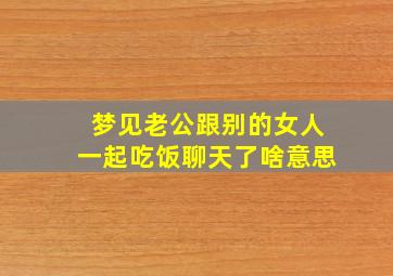 梦见老公跟别的女人一起吃饭聊天了啥意思