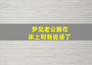 梦见老公躺在床上和我说话了