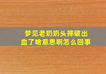 梦见老奶奶头摔破出血了啥意思啊怎么回事