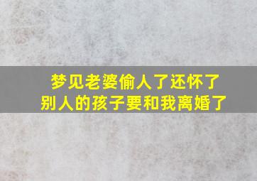 梦见老婆偷人了还怀了别人的孩子要和我离婚了