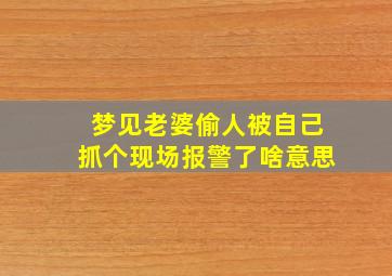 梦见老婆偷人被自己抓个现场报警了啥意思