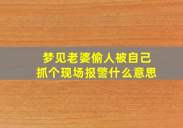 梦见老婆偷人被自己抓个现场报警什么意思