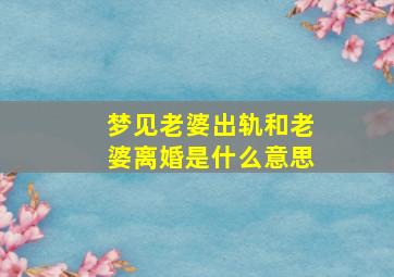 梦见老婆出轨和老婆离婚是什么意思