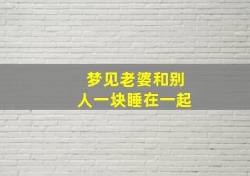 梦见老婆和别人一块睡在一起