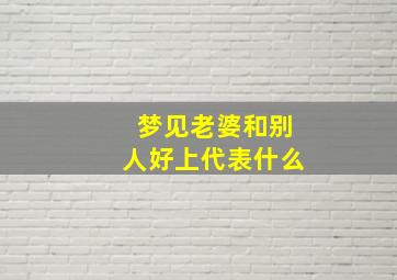 梦见老婆和别人好上代表什么