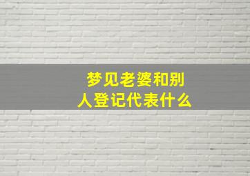 梦见老婆和别人登记代表什么