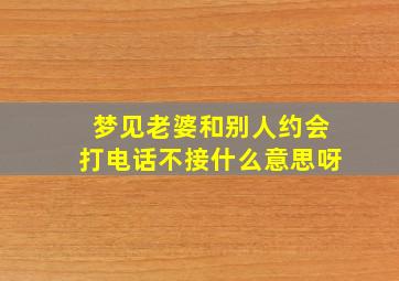 梦见老婆和别人约会打电话不接什么意思呀