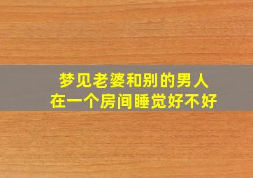 梦见老婆和别的男人在一个房间睡觉好不好