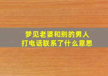 梦见老婆和别的男人打电话联系了什么意思