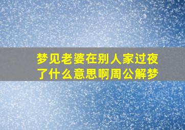 梦见老婆在别人家过夜了什么意思啊周公解梦