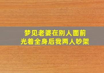 梦见老婆在别人面前光着全身后我两人吵架