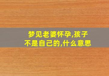 梦见老婆怀孕,孩子不是自己的,什么意思